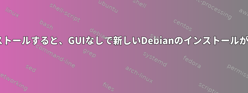 Gnomeをインストールすると、GUIなしで新しいDebianのインストールが開始されます。