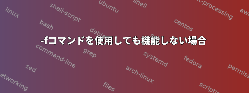 -fコマンドを使用しても機能しない場合