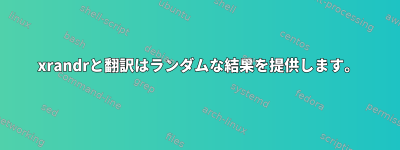 xrandrと翻訳はランダムな結果を提供します。