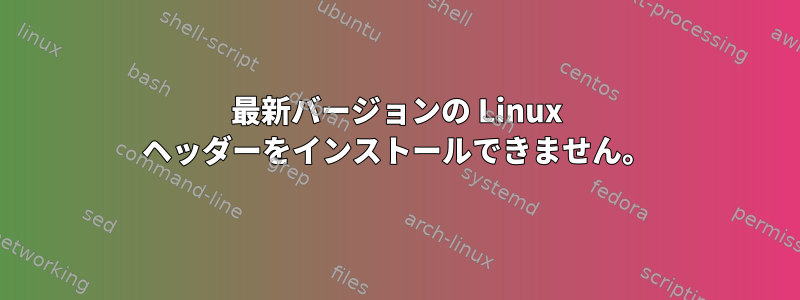 最新バージョンの Linux ヘッダーをインストールできません。