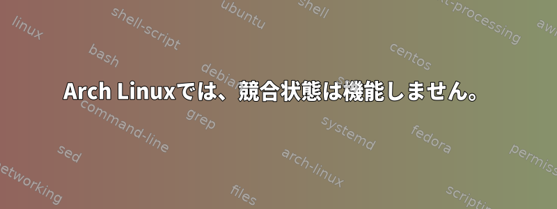 Arch Linuxでは、競合状態は機能しません。