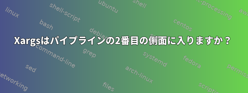 Xargsはパイプラインの2番目の側面に入りますか？