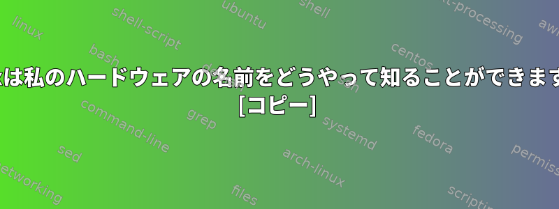 Linuxは私のハードウェアの名前をどうやって知ることができますか？ [コピー]