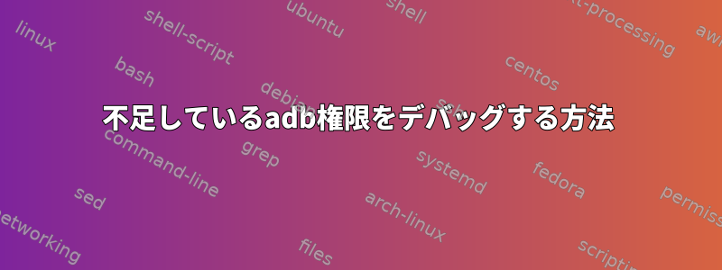 不足しているadb権限をデバッグする方法