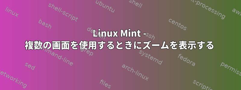 Linux Mint - 複数の画面を使用するときにズームを表示する