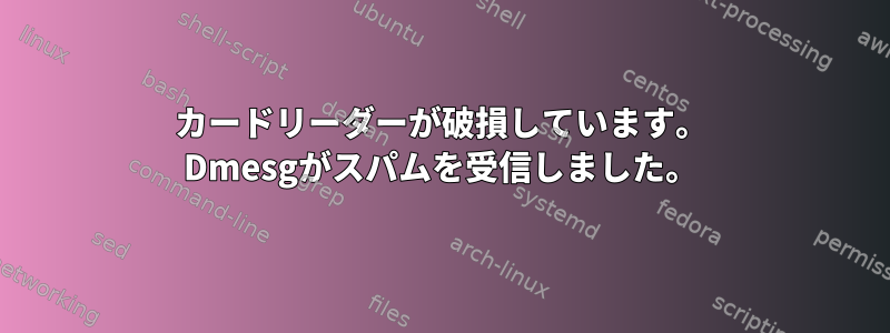 カードリーダーが破損しています。 Dmesgがスパムを受信しました。