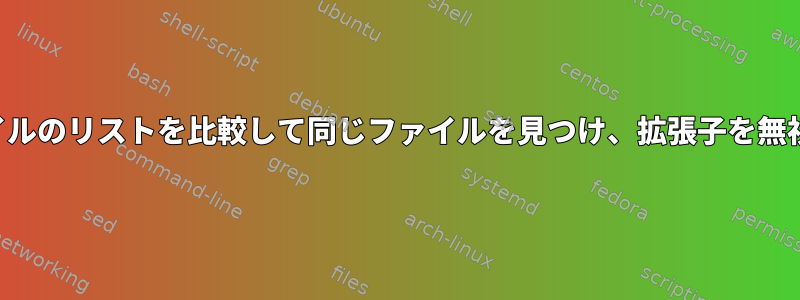 2つのファイルのリストを比較して同じファイルを見つけ、拡張子を無視します。