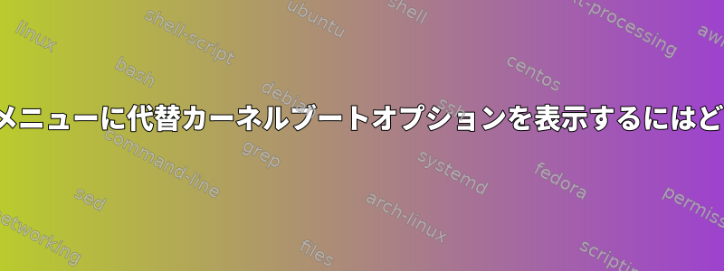 トップレベルのGRUBメニューに代替カーネルブートオプションを表示するにはどうすればよいですか？