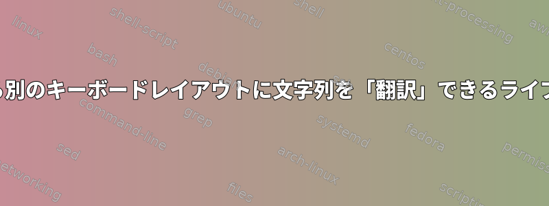 あるキーボードレイアウトから別のキーボードレイアウトに文字列を「翻訳」できるライブラリやツールはありますか？