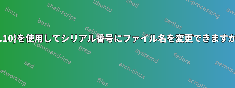 {1..10}を使用してシリアル番号にファイル名を変更できますか？