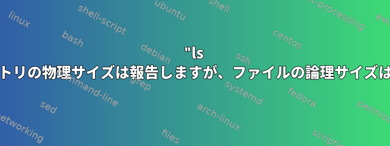 "ls -l"このディレクトリの物理サイズは報告しますが、ファイルの論理サイズは報告しません。