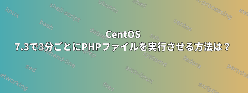 CentOS 7.3で3分ごとにPHPファイルを実行させる方法は？