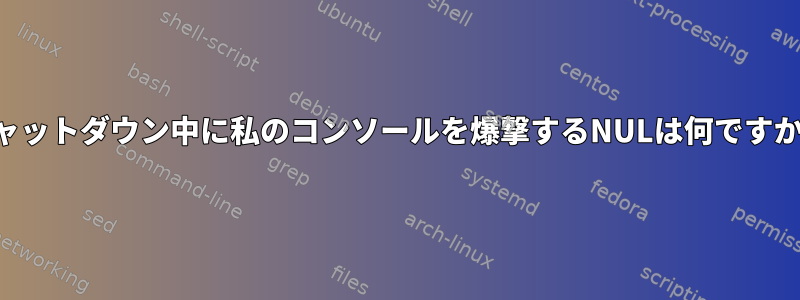 シャットダウン中に私のコンソールを爆撃するNULは何ですか？