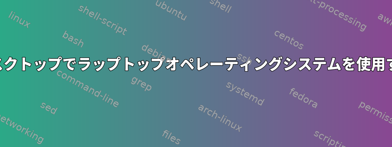 デスクトップでラップトップオペレーティングシステムを使用する
