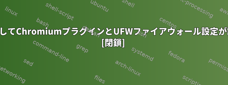 すべてのユーザーに対してChromiumプラグインとUFWファイアウォール設定が設定されていますか？ [閉鎖]