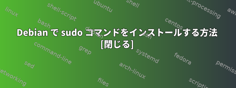 Debian で sudo コマンドをインストールする方法 [閉じる]