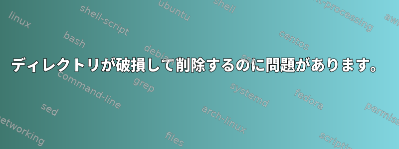 ディレクトリが破損して削除するのに問題があります。