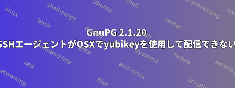 GnuPG 2.1.20 SSHエージェントがOSXでyubikeyを使用して配信できない