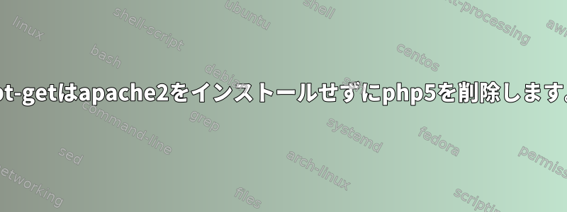 apt-getはapache2をインストールせずにphp5を削除します。