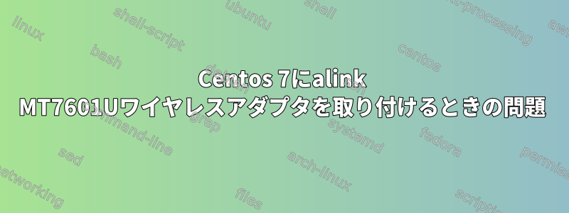 Centos 7にalink MT7601Uワイヤレスアダプタを取り付けるときの問題