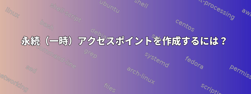 永続（一時）アクセスポイントを作成するには？