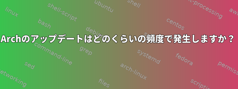 Archのアップデートはどのくらいの頻度で発生しますか？