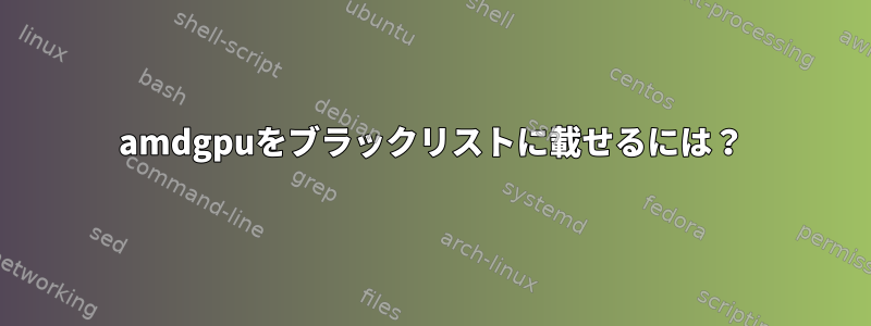 amdgpuをブラックリストに載せるには？