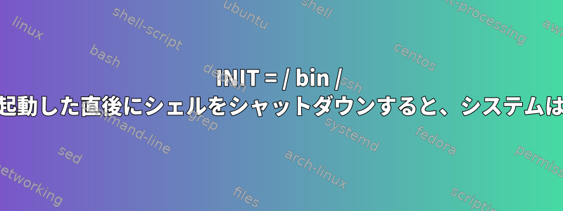 INIT = / bin / shカーネルパラメータで起動した直後にシェルをシャットダウンすると、システムは完全にアイドルですか？