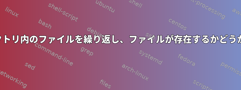 指定されたディレクトリ内のファイルを繰り返し、ファイルが存在するかどうかを確認するには？