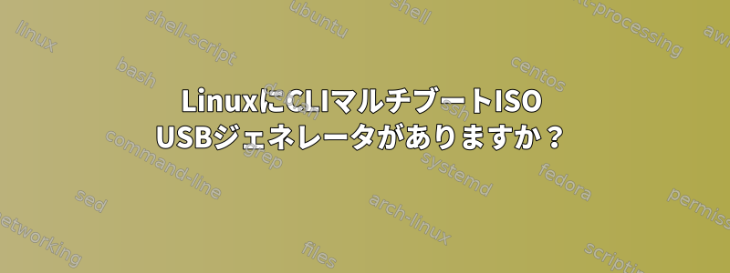 LinuxにCLIマルチブートISO USBジェネレータがありますか？