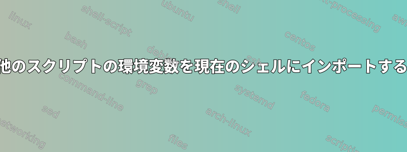 他のスクリプトの環境変数を現在のシェルにインポートする