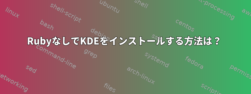 RubyなしでKDEをインストールする方法は？