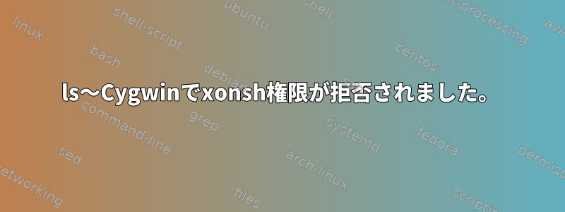 ls〜Cygwinでxonsh権限が拒否されました。