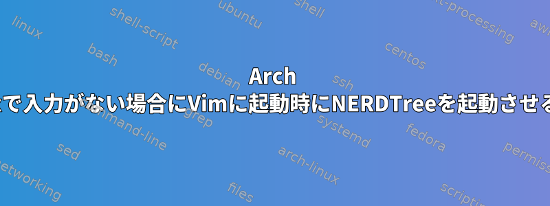 Arch Linuxで入力がない場合にVimに起動時にNERDTreeを起動させる方法