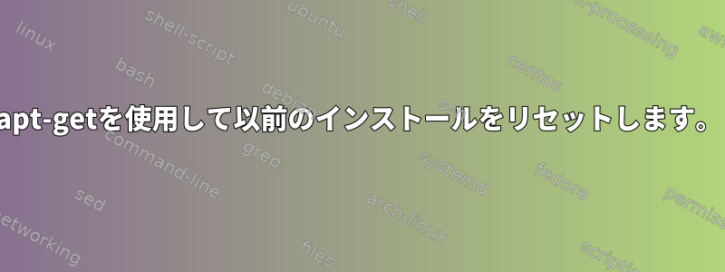 apt-getを使用して以前のインストールをリセットします。