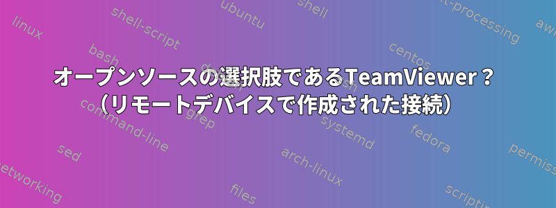 オープンソースの選択肢であるTeamViewer？ （リモートデバイスで作成された接続）