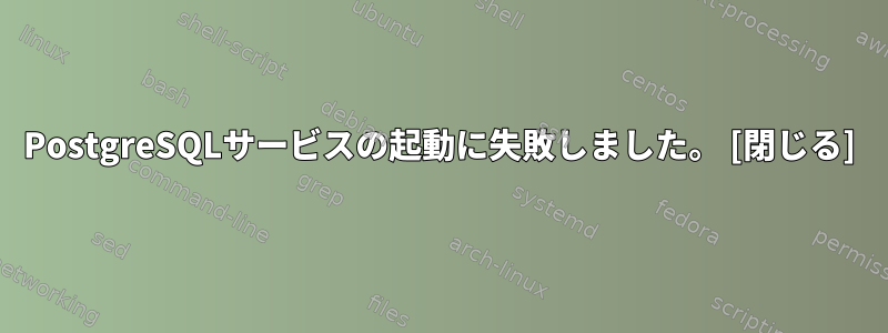 PostgreSQLサービスの起動に失敗しました。 [閉じる]