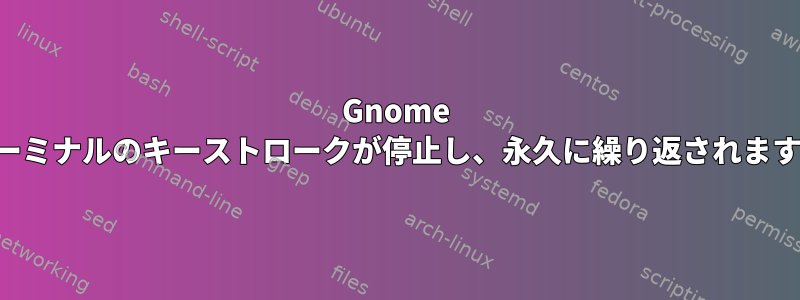 Gnome ターミナルのキーストロークが停止し、永久に繰り返されます。