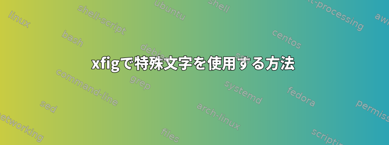 xfigで特殊文字を使用する方法