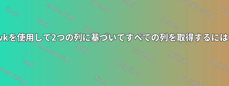 awkを使用して2つの列に基づいてすべての列を取得するには？