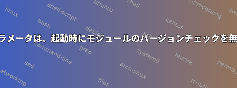 カーネルパラメータは、起動時にモジュールのバージョンチェックを無視します。