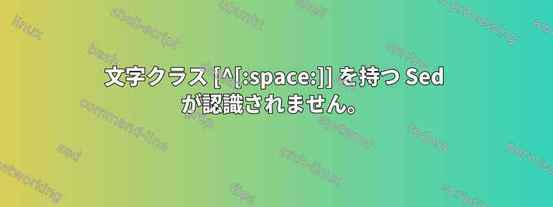 文字クラス [^[:space:]] を持つ Sed が認識されません。