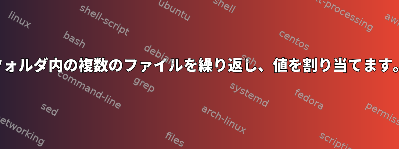 フォルダ内の複数のファイルを繰り返し、値を割り当てます。