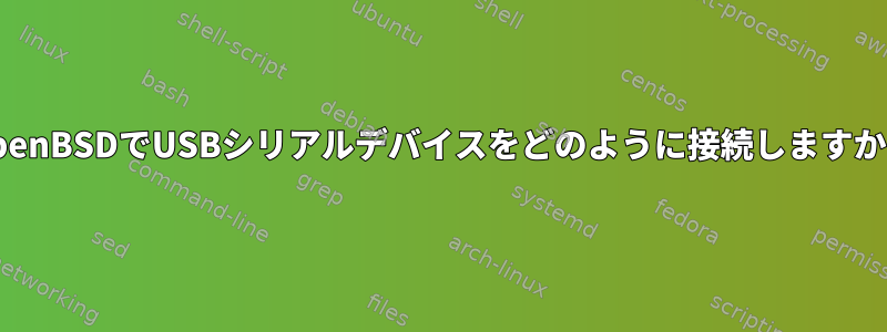 OpenBSDでUSBシリアルデバイスをどのように接続しますか？