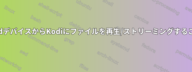 制御されたリモートAndroidデバイスからKodiにファイルを再生/ストリーミングすることは（まだ）可能ですか？