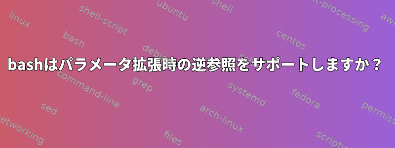 bashはパラメータ拡張時の逆参照をサポートしますか？