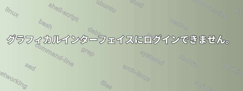 グラフィカルインターフェイスにログインできません。