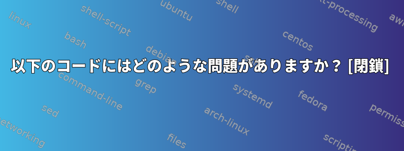 以下のコードにはどのような問題がありますか？ [閉鎖]