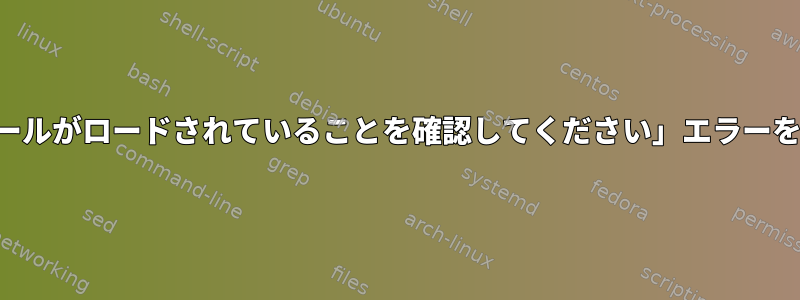 「カーネルモジュールがロードされていることを確認してください」エラーを修正する方法は？