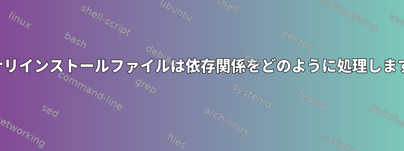 バイナリインストールファイルは依存関係をどのように処理しますか？